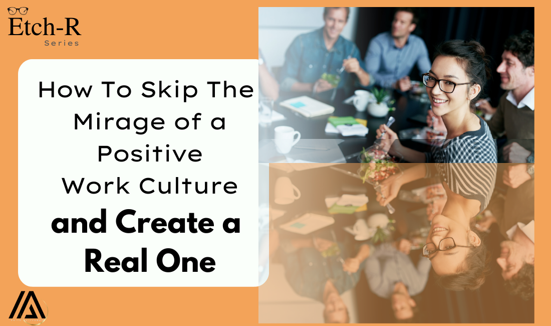 How To Skip The Mirage of a Positive Work Culture And Create A Real One